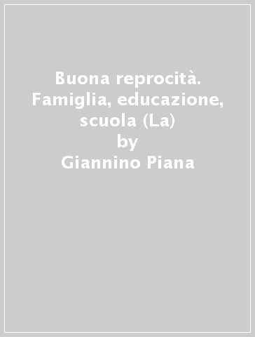 Buona reprocità. Famiglia, educazione, scuola (La) - Giannino Piana - Roberto Mancini