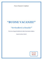 «Buone vacanze!». «Arrivederci a Scuola!». Percorso di approfondimento della grammatica italiana. Esercizi, letture, giochi. Per la Scuola media. Nuova ediz.