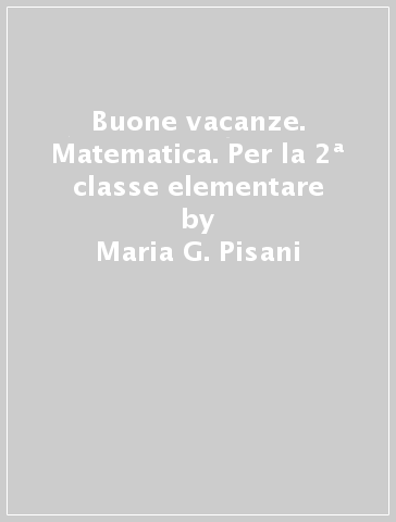 Buone vacanze. Matematica. Per la 2ª classe elementare - Maria G. Pisani - Stefano Agostini