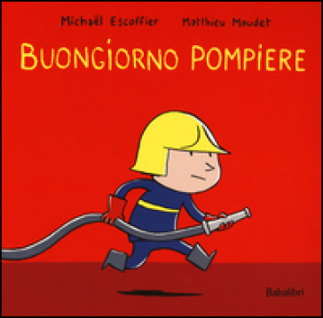 Buongiorno pompiere. Ediz. illustrata - Michael Escoffier - Matthieu Maudet