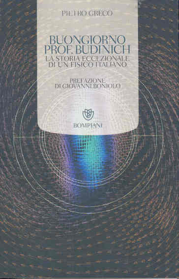 Buongiorno prof. Budinich. La storia eccezionale di un fisico italiano - Pietro Greco - Federica Manzoli