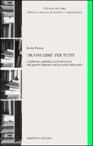 «Buoni libri» per tutti. L'editoria cattolica e l'evoluzione dei generi letterari nel secondo Ottocento - Isotta Piazza