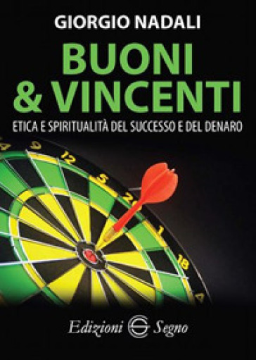 Buoni e vincenti. Etica e spiritualità del successo e del denaro - Giorgio Nadali