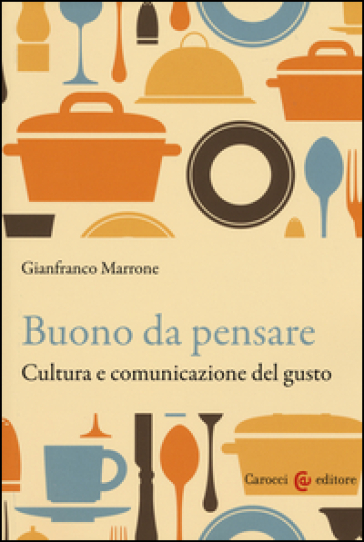Buono da pensare. Cultura e comunicazione del gusto - Gianfranco Marrone