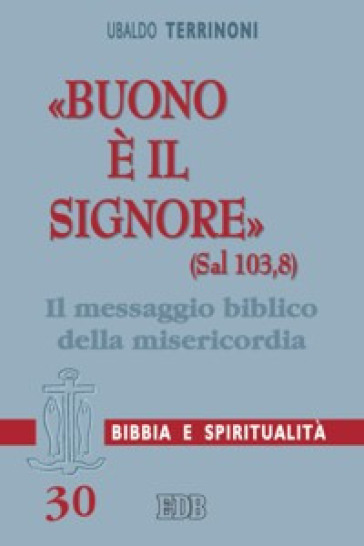 «Buono è il Signore» (Sal 103,8). Il messaggio biblico della misericordia - Ubaldo Terrinoni