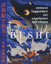 Bushi. Samurai leggendari nei capolavori dell Ukiyoe. Ediz. illustrata