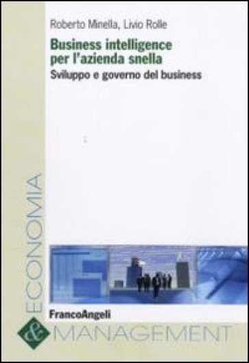 Business intelligence per l'azienda snella. Sviluppo e governo del business - Roberto Minella - Livio Rolle