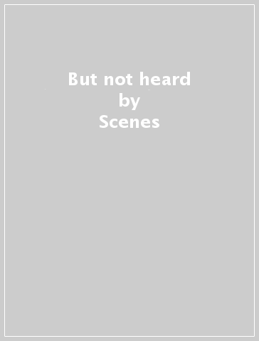 But not heard - Scenes