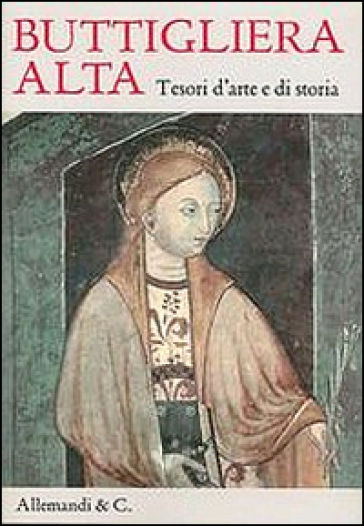 Buttigliera Alta. Tesori d'arte e di storia - Arabella Cifani - Franco Monetti