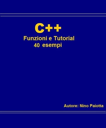 C++ Funzioni e tutorial 40 esempi - Nino Paiotta