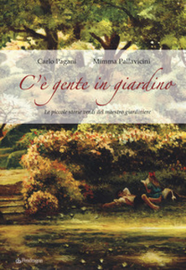 C'è gente in giardino. Le piccole storie verdi del maestro giardiniere - Carlo Pagani - Mimma Pallavicini