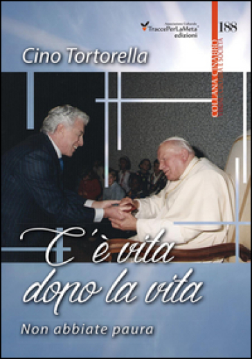 C'è vita dopo la vita. Non abbiate paura - Cino Tortorella