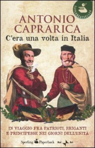 C'era una volta in Italia. In viaggio fra patrioti, briganti e principesse nei giorni dell'Unità - Antonio Caprarica