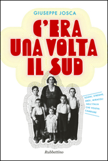 C'era una volta il Sud. Sogni, streghe, eroi, miracoli nell'Italia che voleva cambiare - Giuseppe Josca