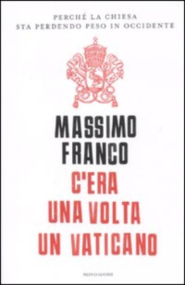 C'era una volta un Vaticano. Perché la Chiesa sta perdendo peso in Occidente - Massimo Franco