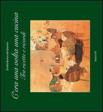 C'era una volta una cucina. Tra ricette e ricordi - Ornella Bonuccelli Giannini