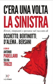 C era una volta la sinistra. Errori, rimpianti e speranze nel racconto di Occhetto, Bertinotti, D Alema e Bersani