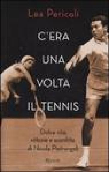 C'era una volta il tennis. Dolce vita, vittorie e sconfitte di Nicola Pietrangeli - Lea Pericoli