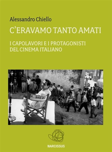 C'eravamo tanto amati. I capolavori e i protagonisti del cinema italiano - Alessandro Chiello