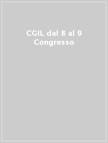 CGIL dal 8 al 9 Congresso