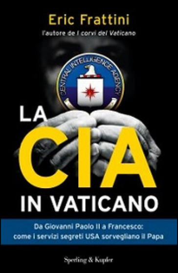 La CIA in Vaticano. Da Giovanni Paolo II a Francesco: come i servizi segreti USA sorvegliano il papa - Eric Frattini