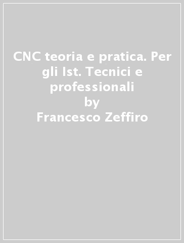 CNC teoria e pratica. Per gli Ist. Tecnici e professionali - Francesco Fochesato - Francesco Zeffiro