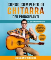 CORSO COMPLETO DI CHITARRA PER PRINCIPIANTI; Da Zero a Chitarrista Esperto! Impara a Suonare la Chitarra Dalla Teoria alla Pratica. ACCORDI + ESERCIZI BONUS