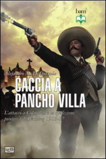 Caccia a Pancho Villa. L'attacco a Columbus e la spedizione punitiva di Pershing 1916-17 - Alejandro M. de Quesada