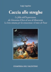 Caccia alle Streghe. Le follie dell Inquisizione, da Giovanna d Arco al noce di Benevento. La lotta umana per la conoscenza e il mito di Faust