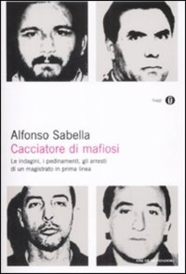 Cacciatore di mafiosi. Le indagini, i pedinamenti, gli arresti di un magistrato in prima linea - Alfonso Sabella