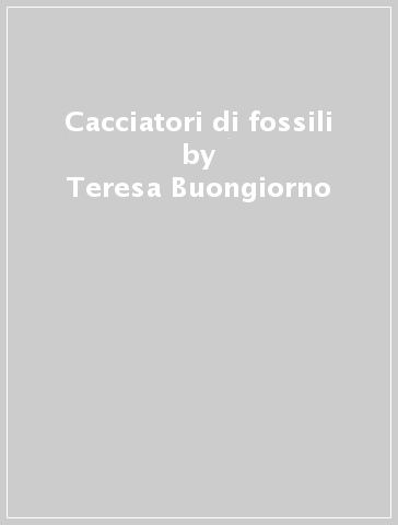 Cacciatori di fossili - Teresa Buongiorno