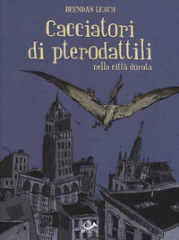 Cacciatori di pterodattili nella città dorata - Brendan Leach