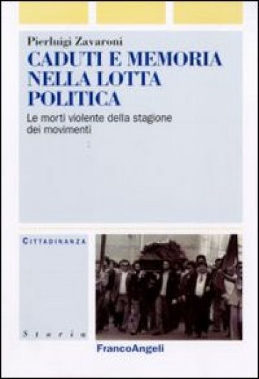 Caduti e memoria nella lotta politica. Le morti violente della stagione dei movimenti - Pierluigi Zavaroni