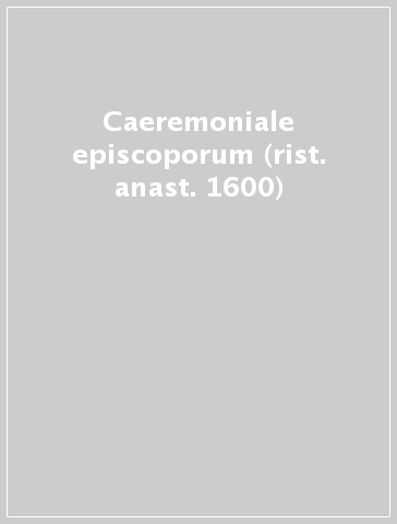 Caeremoniale episcoporum (rist. anast. 1600)