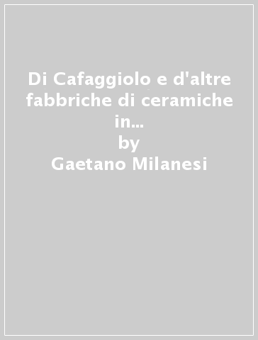 Di Cafaggiolo e d'altre fabbriche di ceramiche in Toscana (rist. anast. 1902) - Gaetano Milanesi - Gaetano Guasti