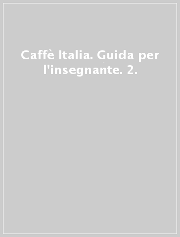 Caffè Italia. Guida per l'insegnante. 2.