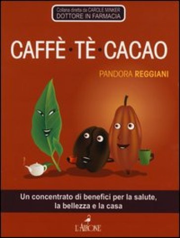 Caffè, tè, cacao. Un concentrato di benefici per la salute, la bellezza e la casa - Pandora Reggiani