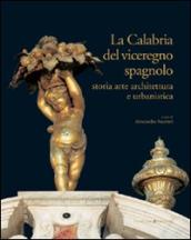 La Calabria del viceregno spagnolo. Storia arte architettura e urbanistica. Ediz. illustrata