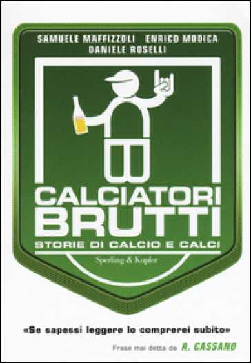 Calciatori brutti. Storie di calcio e calci - Samuele Maffizzoli - Enrico Modica - Daniela Roselli