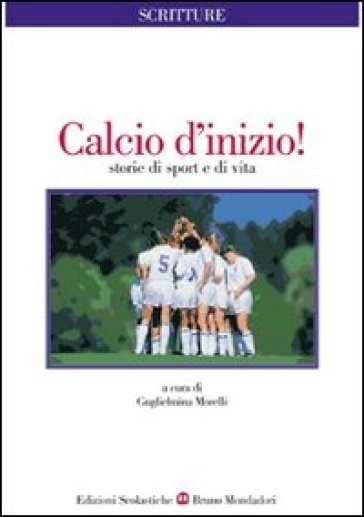 Calcio d'inizio! Storie di sport e di vita - Guglielmina Morelli