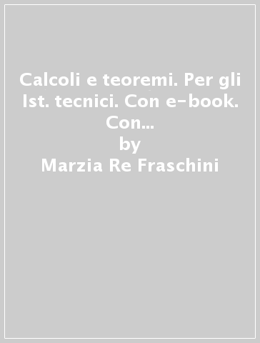 Calcoli e teoremi. Per gli Ist. tecnici. Con e-book. Con espansione online. 4. - Marzia Re Fraschini - Gabriella Grazzi - Carla Melzani