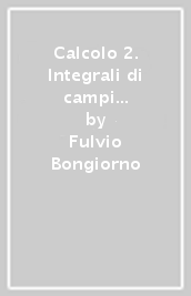 Calcolo 2. Integrali di campi scalari, equazioni differenziali, campi vettoriali, funzioni complesse