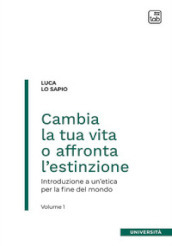 Cambia la tua vita o affronta l estinzione. Introduzione a un etica per la fine del mondo. 1.