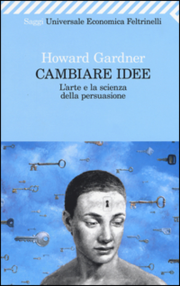 Cambiare idee. L'arte e la scienza della persuasione - Howard Gardner