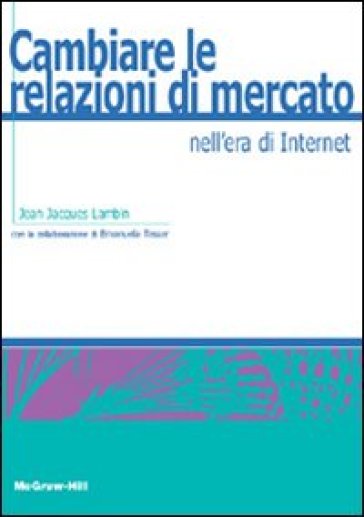 Cambiare le relazioni di mercato nell'era di Internet - Jean-Jacques Lambin - Emanuela Tesser