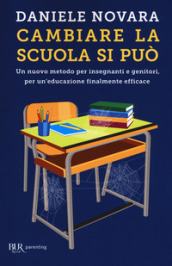 Cambiare la scuola si può. Un nuovo metodo per insegnanti e genitori, per un educazione finalmente efficace