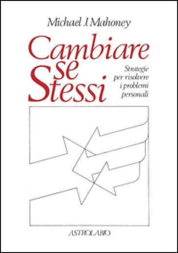 Cambiare se stessi. Strategie per risolvere i problemi personali - Michael J. Mahoney