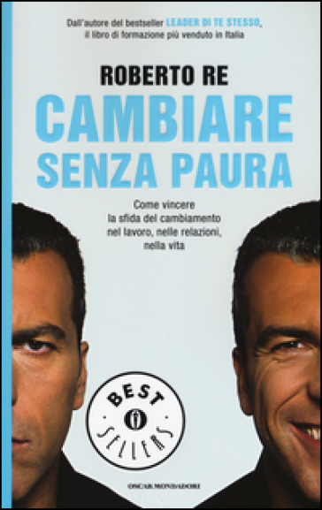 Cambiare senza paura. Come vincere la sfida del cambiamento nel lavoro, nelle relazioni, nella vita - Roberto Re