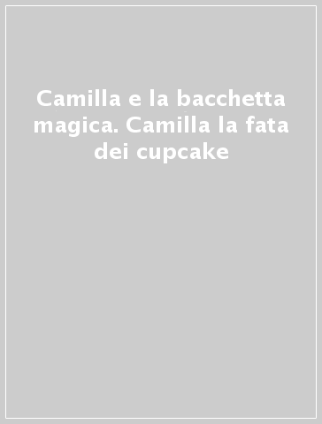 Camilla e la bacchetta magica. Camilla la fata dei cupcake