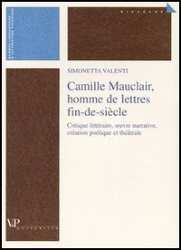 Camille Mauclair, homme de lettres fin-de-siècle. Critique lettéraire, oeuvre narrative, création poétique et théatrale. Ediz. francese - Simonetta Valenti